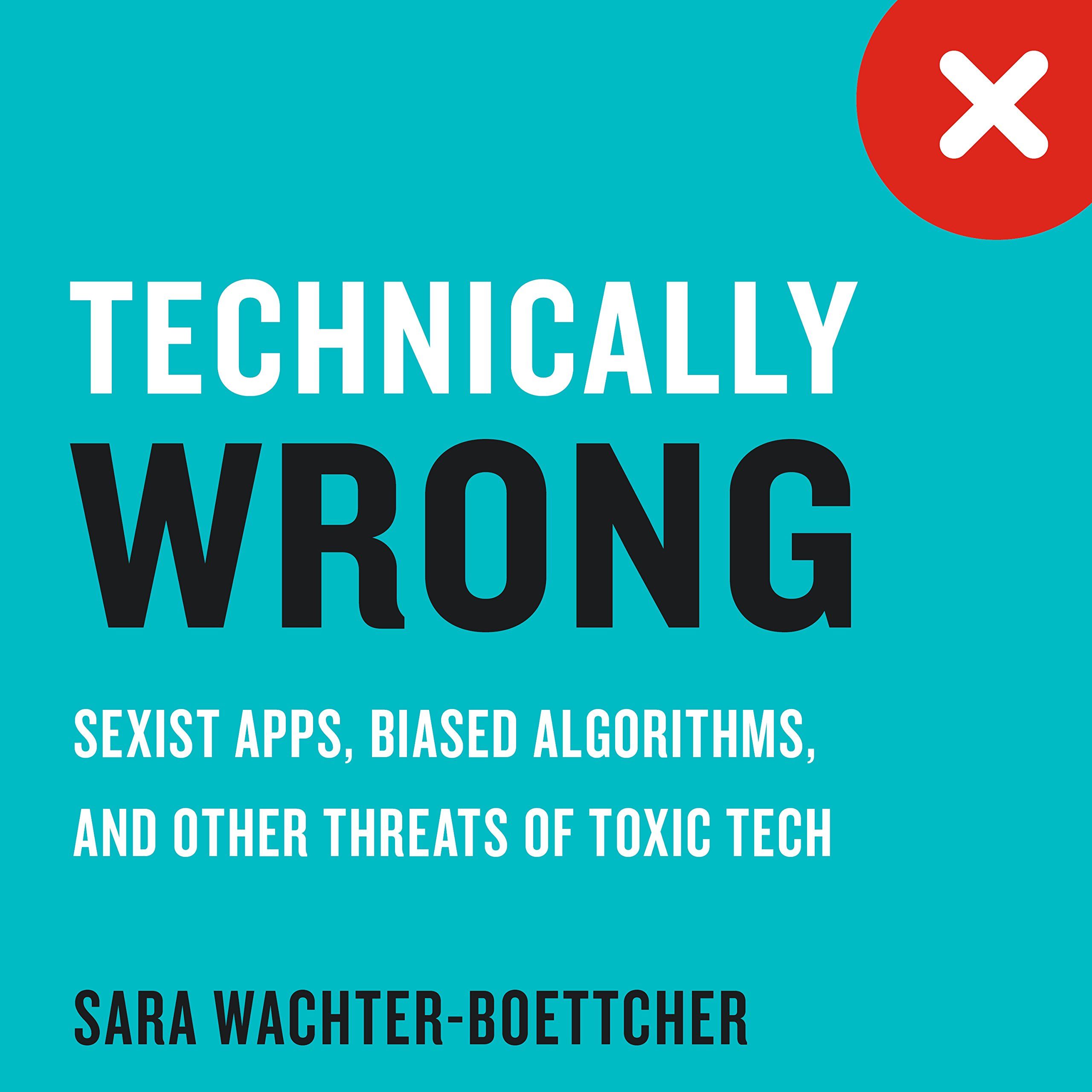 A book with a title "technically wrong" by Sarah Wachter-Boettcher  that talks about sexist apps, biased algorithms and other threats to toxic tech that will eventually change your perspective in life and tech